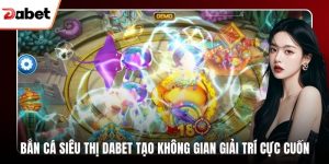 Bắn Cá Dabet Và Trải Nghiệm Giải Trí Cuốn Hút Mỗi Ngày