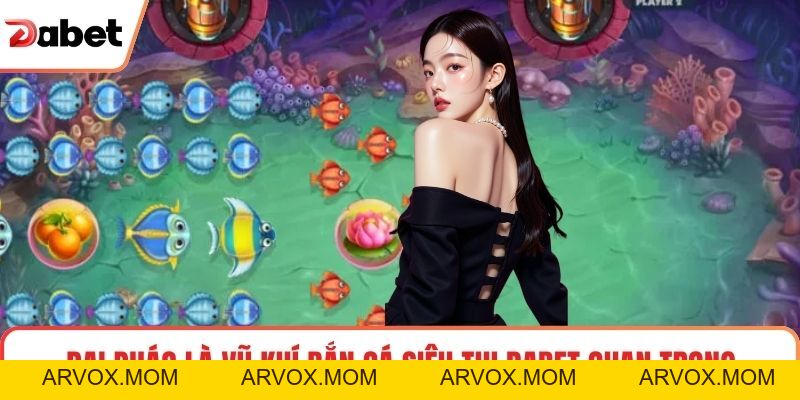 Bắn Cá Siêu Thị Dabet Tạo Không Gian Giải Trí Cực Cuốn